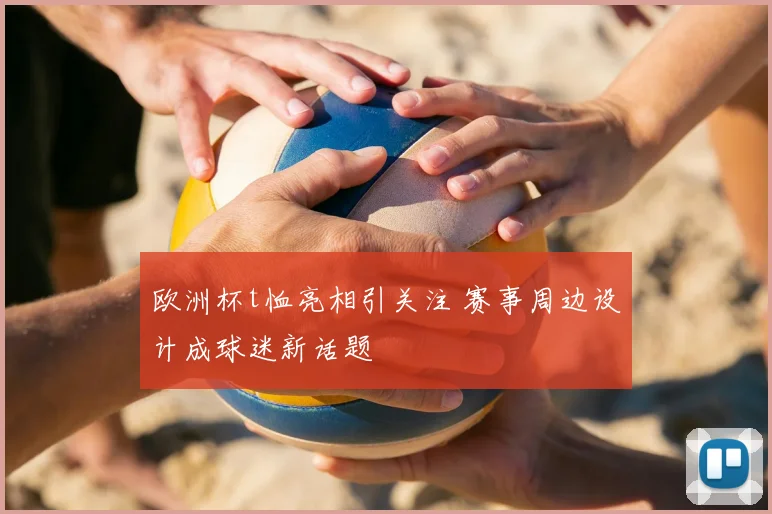 欧洲杯t恤亮相引关注 赛事周边设计成球迷新话题