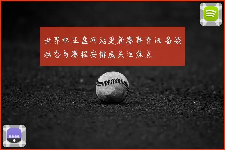 世界杯亚盘网站更新赛事资讯 备战动态与赛程安排成关注焦点