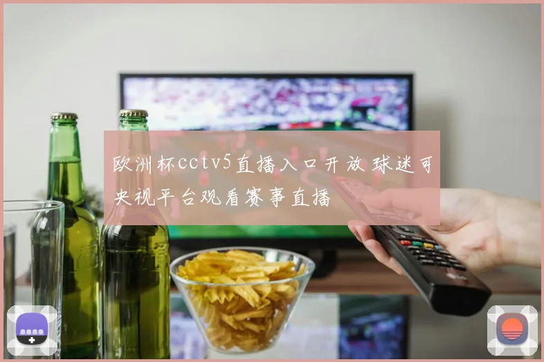 欧洲杯cctv5直播入口开放 球迷可央视平台观看赛事直播