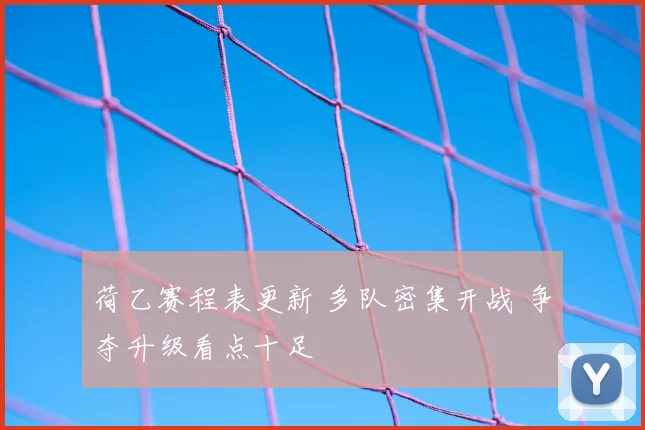 荷乙赛程表更新 多队密集开战 争夺升级看点十足