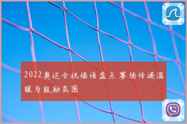 2022奥运会祝福语盘点 赛场传递温暖与鼓励氛围