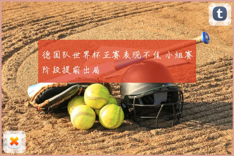 德国队世界杯正赛表现不佳 小组赛阶段提前出局