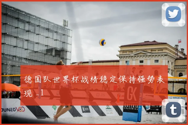 德国队世界杯战绩稳定保持强势表现 _1