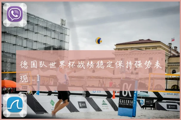 德国队世界杯战绩稳定保持强势表现 _1