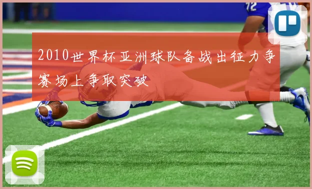 2010世界杯亚洲球队备战出征力争赛场上争取突破