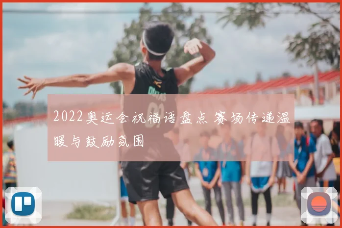 2022奥运会祝福语盘点 赛场传递温暖与鼓励氛围
