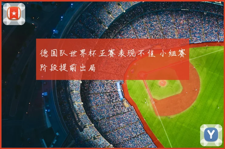 德国队世界杯正赛表现不佳 小组赛阶段提前出局