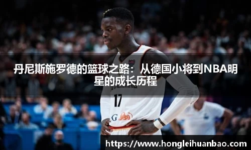 丹尼斯施罗德的篮球之路：从德国小将到NBA明星的成长历程