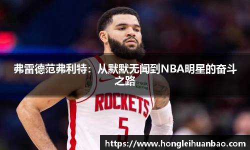 弗雷德范弗利特：从默默无闻到NBA明星的奋斗之路