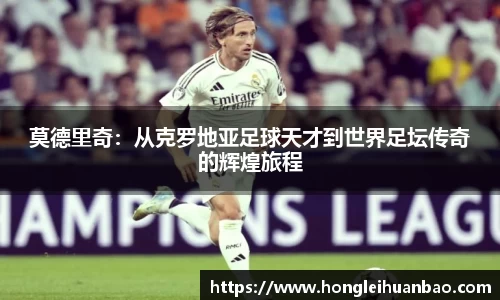 莫德里奇：从克罗地亚足球天才到世界足坛传奇的辉煌旅程