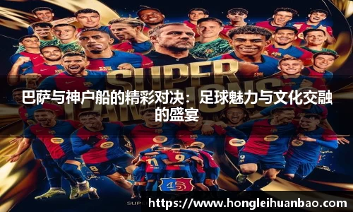 巴萨与神户船的精彩对决：足球魅力与文化交融的盛宴