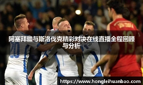 阿塞拜疆与斯洛伐克精彩对决在线直播全程回顾与分析