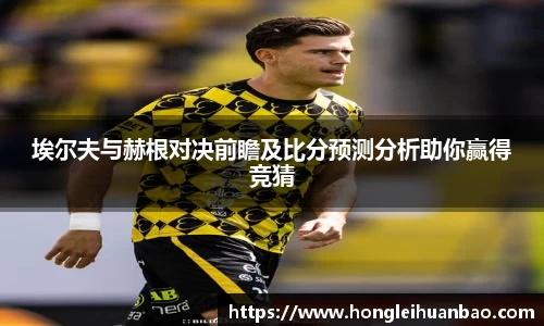 埃尔夫与赫根对决前瞻及比分预测分析助你赢得竞猜